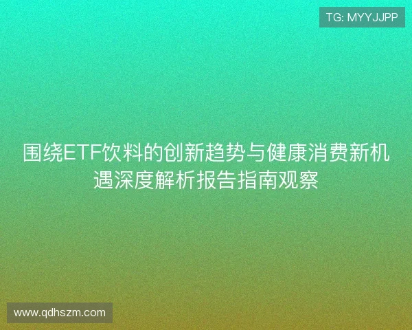 围绕ETF饮料的创新趋势与健康消费新机遇深度解析报告指南观察